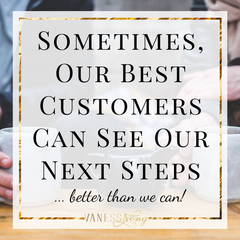 Sometimes, our best customers can see our path to profit and growth better than we can, we've got to ask them to find out.