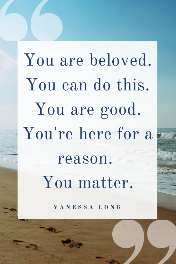 You are beloved and you matter. You are good.